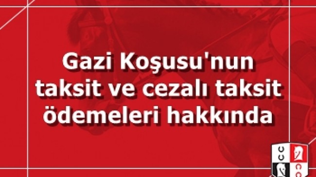 Gazi Koşusu’nun taksit ve cezalı taksit ödemeleri hakkında